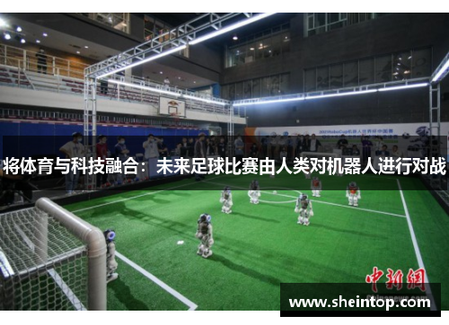 将体育与科技融合：未来足球比赛由人类对机器人进行对战